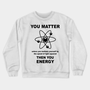 You Matter Unless You Multiply Yourself By The Speed of Light Squared Then You Energy Crewneck Sweatshirt